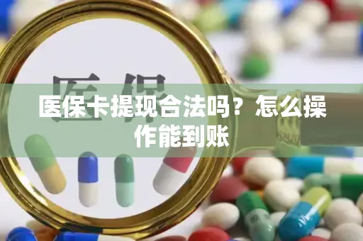医保卡提现合法吗？怎么操作能到账